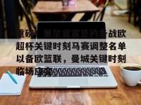 重磅！里尔官宣签约备战欧超杯关键时刻马赛调整名单以备欧篮联，曼城关键时刻临场应变 -亚博体育入口