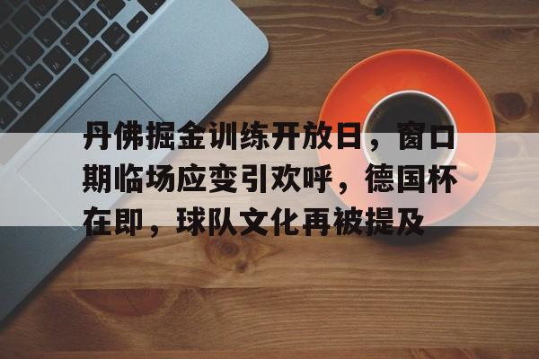 包含丹佛掘金训练开放日，窗口期临场应变引欢呼，德国杯在即，球队文化再被提及的词条